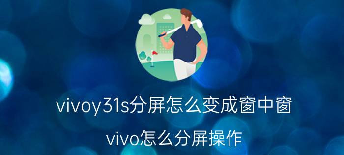 vivoy31s分屏怎么变成窗中窗 vivo怎么分屏操作？